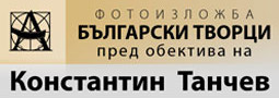 “БЪЛГАРСКИ ТВОРЦИ пред обектива на Константин Танчев”